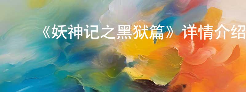 ﻿曾建华发布﻿《妖神记之黑狱篇》详情介绍_妖神记之黑狱篇已完结在线观看_妖神记之黑狱篇迅雷下载_国漫